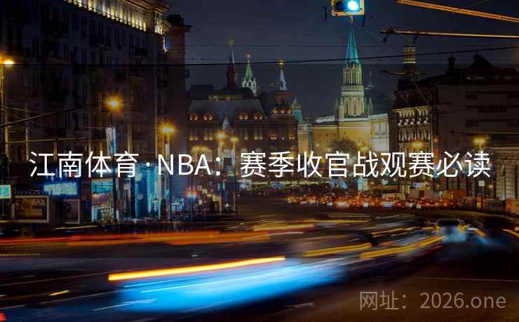 江南体育·NBA：赛季收官战观赛必读