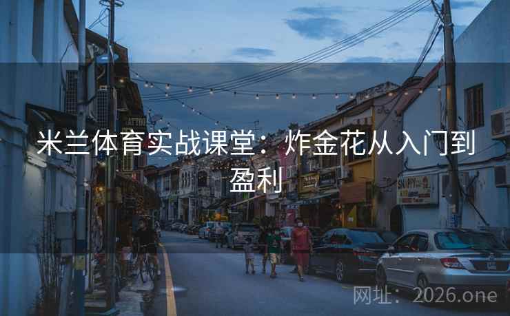 米兰体育实战课堂:炸金花从入门到盈利