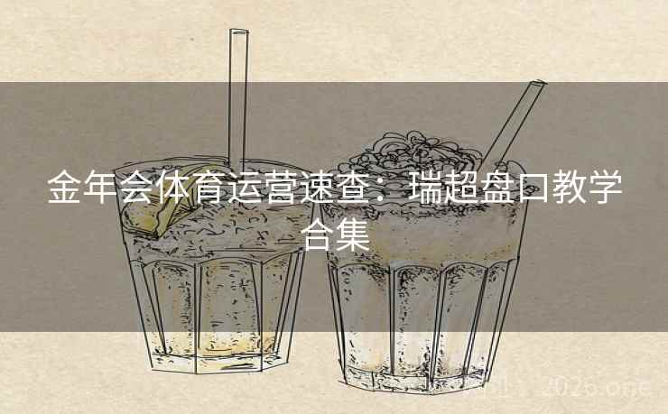 金年会体育运营速查:瑞超盘口教学合集