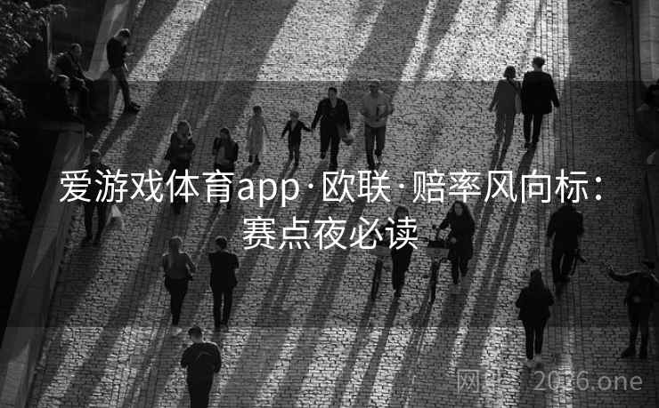 爱游戏体育app·欧联·赔率风向标:赛点夜必读