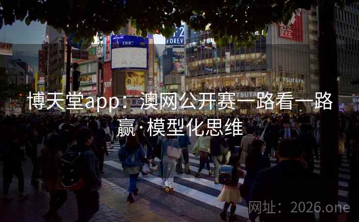博天堂app:澳网公开赛一路看一路赢·模型化思维