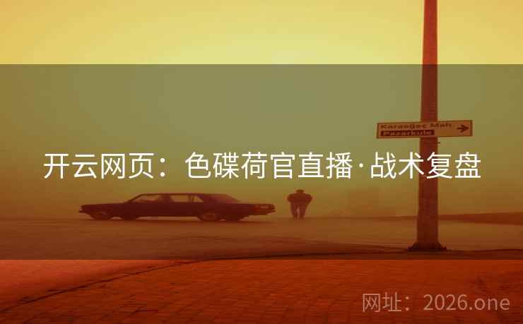 开云网页:色碟荷官直播·战术复盘