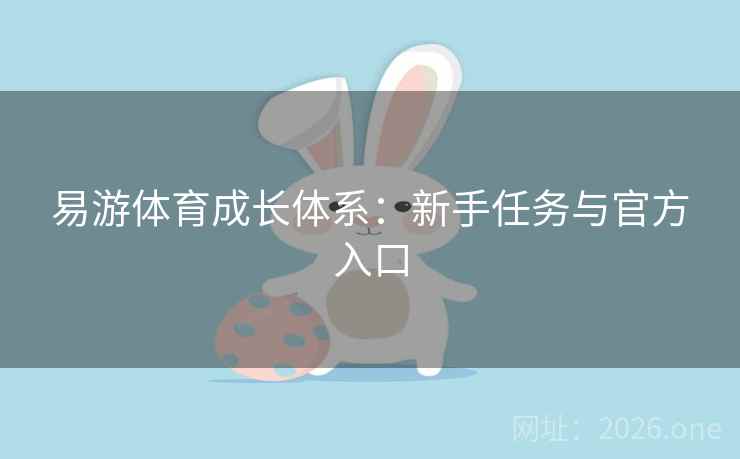 详细阅读:易游体育成长体系:新手任务与官方入口 易游体育成长体系:新手任务与官方入口