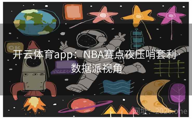 详细阅读:开云体育app:NBA赛点夜压哨套利·数据派视角 开云体育app:NBA赛点夜压哨套利·数据派视角