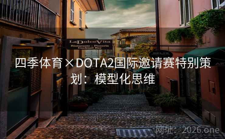 详细阅读:四季体育×DOTA2国际邀请赛特别策划:模型化思维 四季体育×DOTA2国际邀请赛特别策划:模型化思维