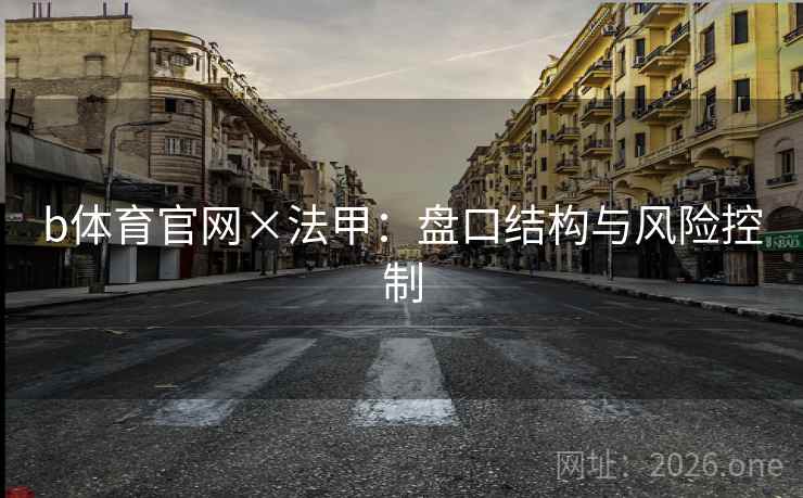 b体育官网×法甲:盘口结构与风险控制