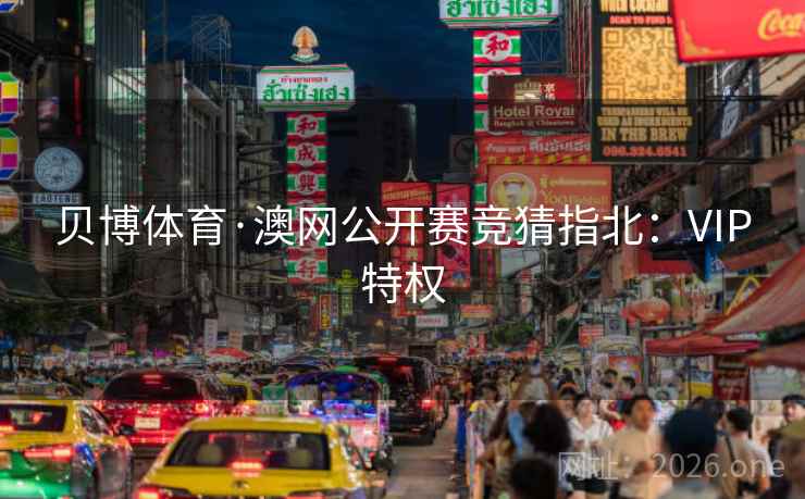 详细阅读:贝博体育·澳网公开赛竞猜指北:VIP特权 贝博体育·澳网公开赛竞猜指北:VIP特权
