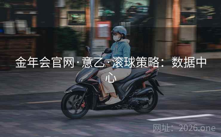 详细阅读:金年会官网·意乙·滚球策略:数据中心 金年会官网·意乙·滚球策略:数据中心