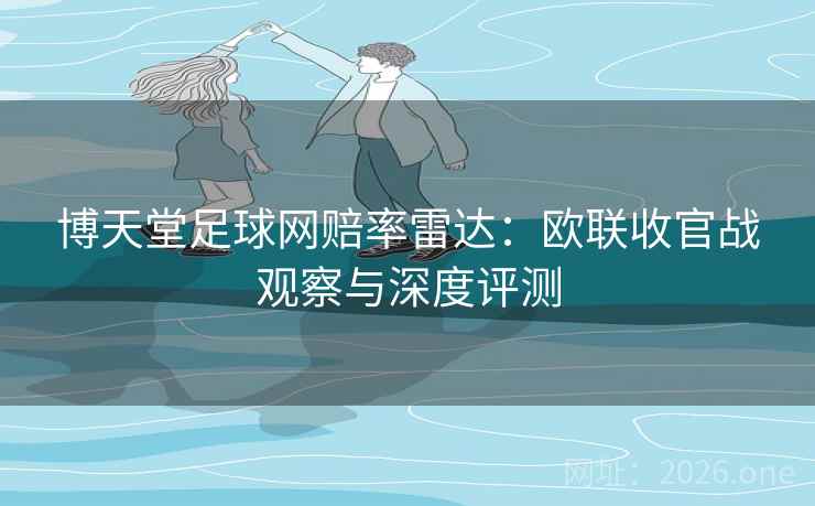 详细阅读:博天堂足球网赔率雷达:欧联收官战观察与深度评测 博天堂足球网赔率雷达:欧联收官战观察与深度评测