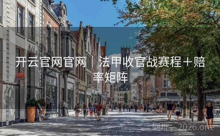 开云官网官网|法甲收官战赛程+赔率矩阵