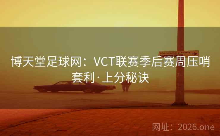 详细阅读:博天堂足球网:VCT联赛季后赛周压哨套利·上分秘诀 博天堂足球网:VCT联赛季后赛周压哨套利·上分秘诀