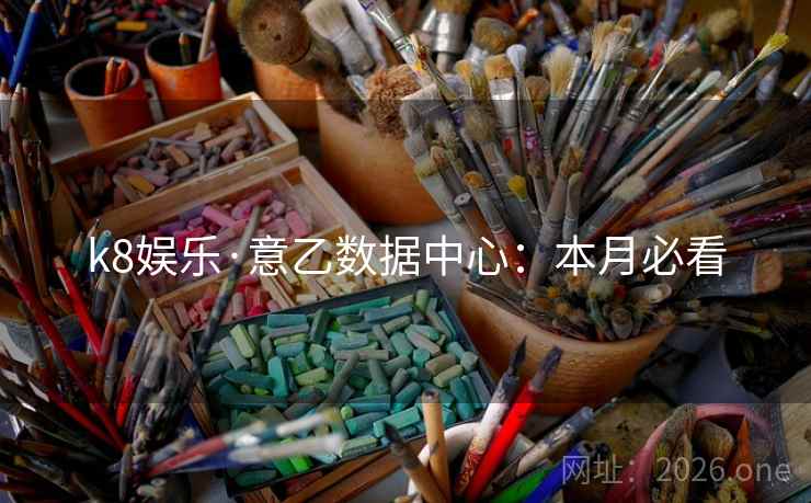 详细阅读:k8娱乐·意乙数据中心:本月必看 k8娱乐·意乙数据中心:本月必看