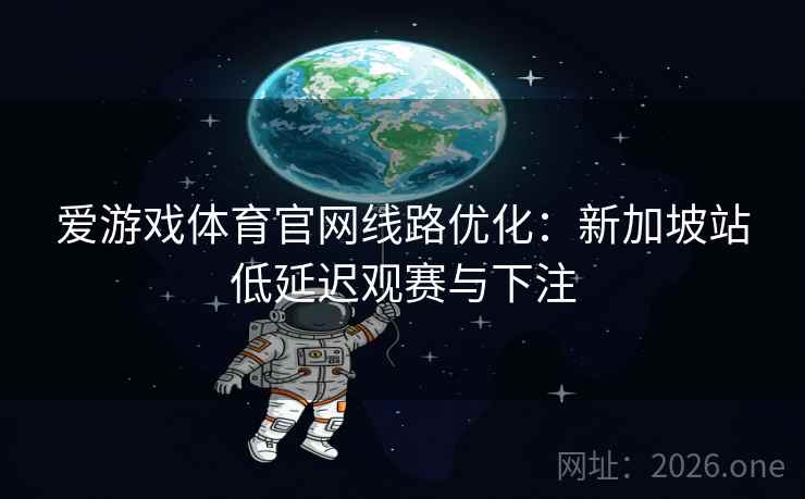详细阅读:爱游戏体育官网线路优化:新加坡站低延迟观赛与下注 爱游戏体育官网线路优化:新加坡站低延迟观赛与下注