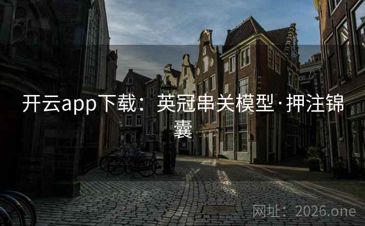 开云app下载:英冠串关模型·押注锦囊