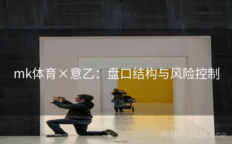mk体育×意乙:盘口结构与风险控制