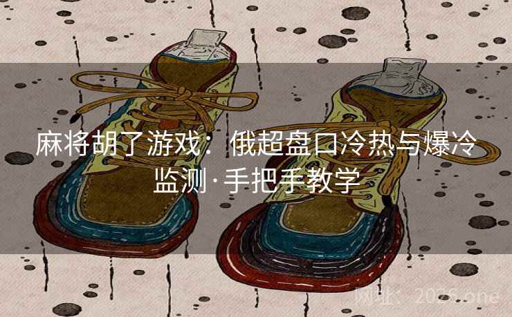 详细阅读:麻将胡了游戏:俄超盘口冷热与爆冷监测·手把手教学 麻将胡了游戏:俄超盘口冷热与爆冷监测·手把手教学