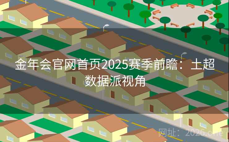 金年会官网首页2025赛季前瞻:土超数据派视角