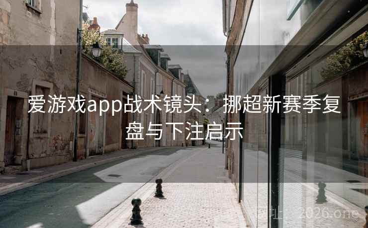 爱游戏app战术镜头:挪超新赛季复盘与下注启示 爱游戏app战术镜头:挪超新赛季复盘与下注启示