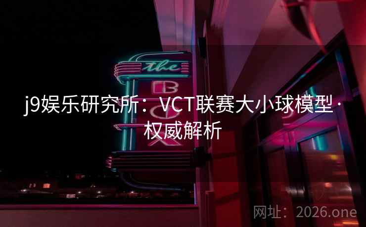 j9娱乐研究所:VCT联赛大小球模型·权威解析