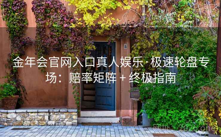 金年会官网入口真人娱乐·极速轮盘专场:赔率矩阵 + 终极指南