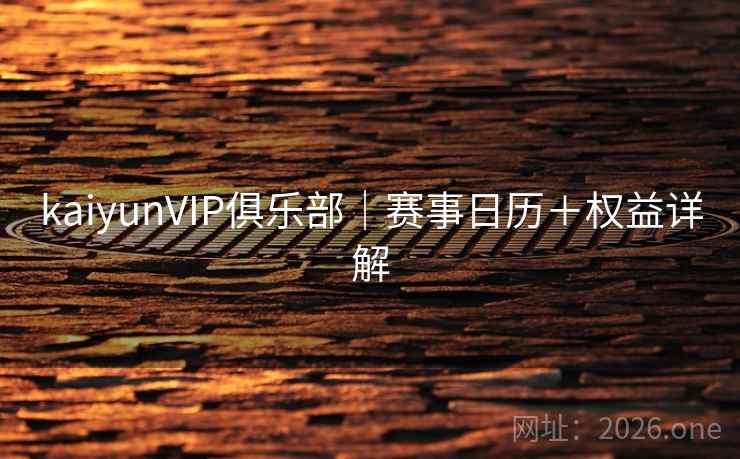 kaiyunVIP俱乐部|赛事日历+权益详解