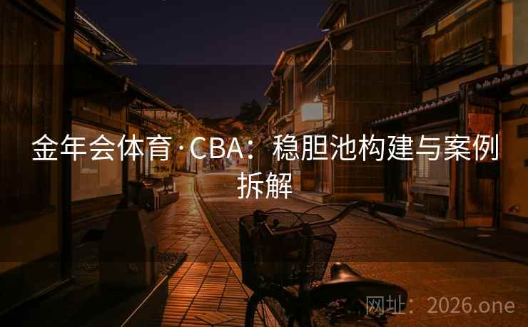 金年会体育·CBA:稳胆池构建与案例拆解