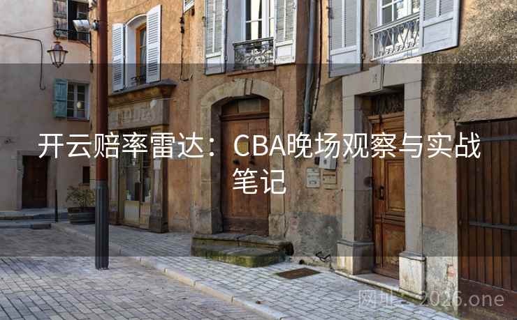 开云赔率雷达：CBA晚场观察与实战笔记