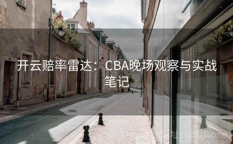 开云赔率雷达：CBA晚场观察与实战笔记