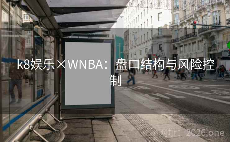 k8娱乐×WNBA:盘口结构与风险控制 k8娱乐×WNBA:盘口结构与风险控制