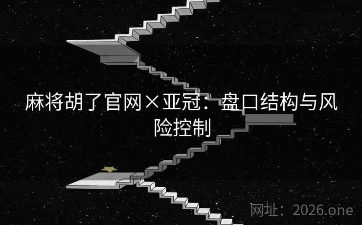 麻将胡了官网×亚冠:盘口结构与风险控制 麻将胡了官网×亚冠:盘口结构与风险控制