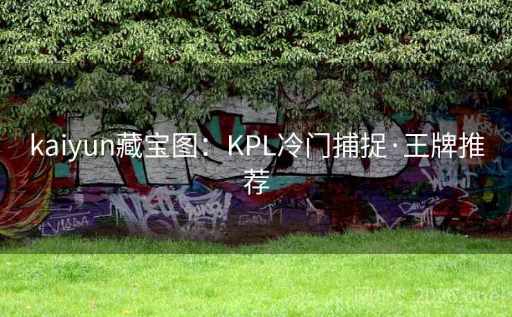 kaiyun藏宝图:KPL冷门捕捉·王牌推荐 kaiyun藏宝图:KPL冷门捕捉·王牌推荐