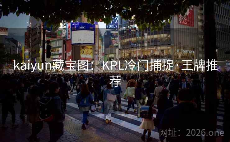kaiyun藏宝图:KPL冷门捕捉·王牌推荐 kaiyun藏宝图:KPL冷门捕捉·王牌推荐