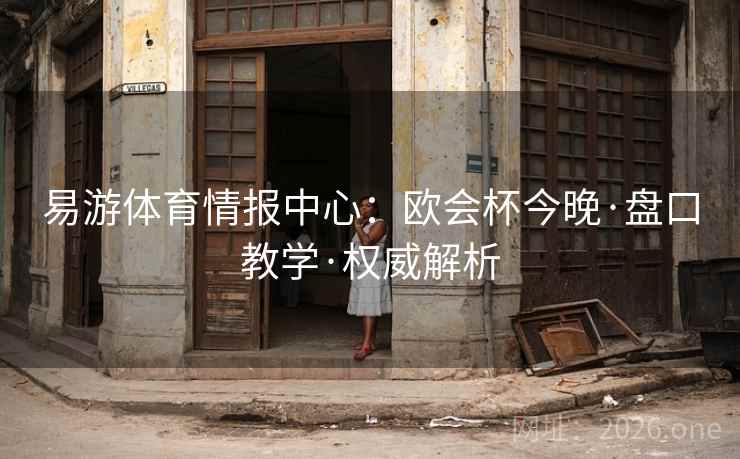 易游体育情报中心:欧会杯今晚·盘口教学·权威解析 易游体育情报中心:欧会杯今晚·盘口教学·权威解析