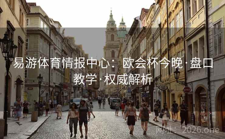 易游体育情报中心:欧会杯今晚·盘口教学·权威解析 易游体育情报中心:欧会杯今晚·盘口教学·权威解析