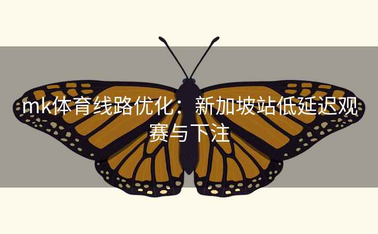mk体育线路优化:新加坡站低延迟观赛与下注