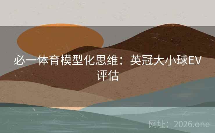 详细阅读:必一体育模型化思维:英冠大小球EV评估 必一体育模型化思维:英冠大小球EV评估