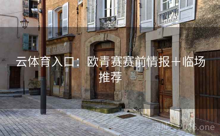 详细阅读:云体育入口:欧青赛赛前情报+临场推荐 云体育入口:欧青赛赛前情报+临场推荐